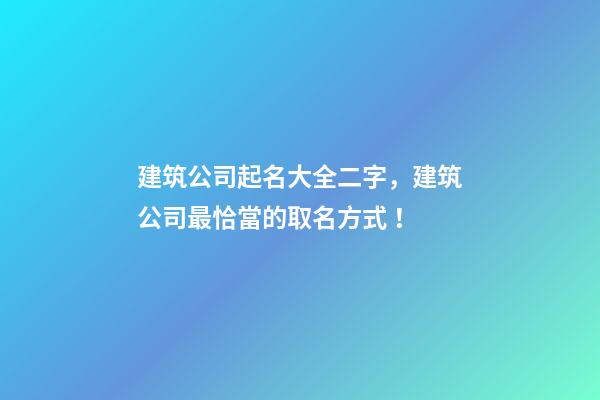 建筑公司起名大全二字，建筑公司最恰當的取名方式！-第1張-公司起名-玄機派